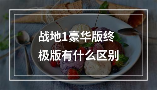 战地1豪华版终极版有什么区别