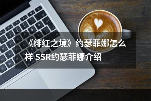 《绯红之境》约瑟菲娜怎么样 SSR约瑟菲娜介绍