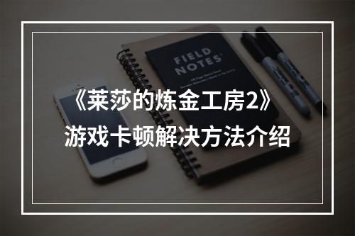 《莱莎的炼金工房2》游戏卡顿解决方法介绍