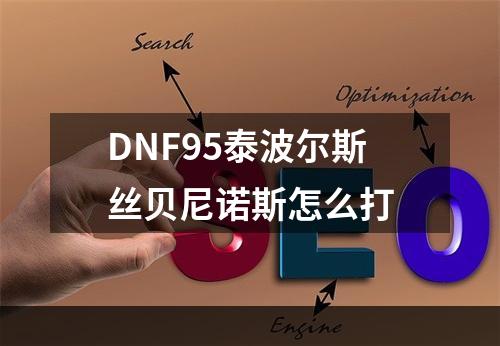 DNF95泰波尔斯丝贝尼诺斯怎么打