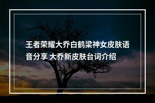 王者荣耀大乔白鹤梁神女皮肤语音分享 大乔新皮肤台词介绍