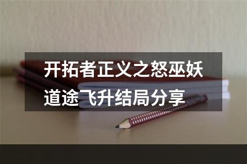 开拓者正义之怒巫妖道途飞升结局分享