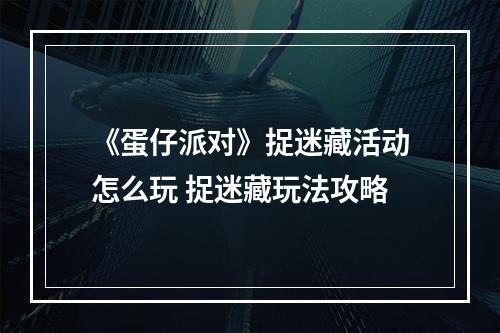 《蛋仔派对》捉迷藏活动怎么玩 捉迷藏玩法攻略