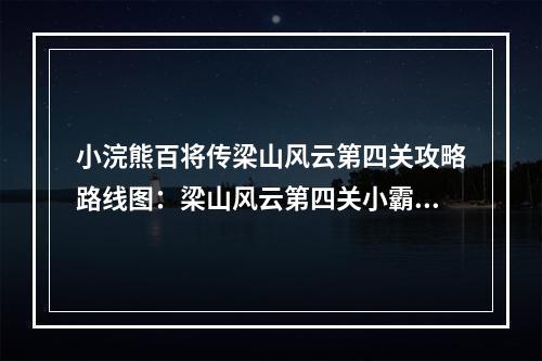 小浣熊百将传梁山风云第四关攻略路线图：梁山风云第四关小霸王醉入销金帐通关流程[多图]