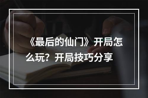 《最后的仙门》开局怎么玩？开局技巧分享