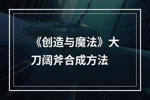 《创造与魔法》大刀阔斧合成方法