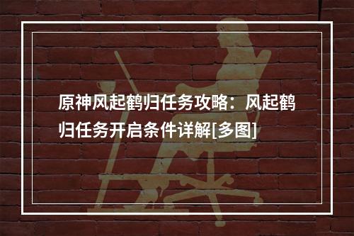 原神风起鹤归任务攻略：风起鹤归任务开启条件详解[多图]