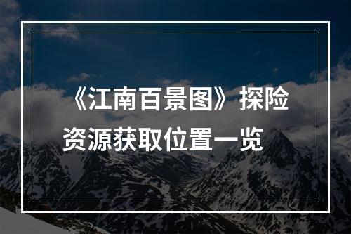 《江南百景图》探险资源获取位置一览