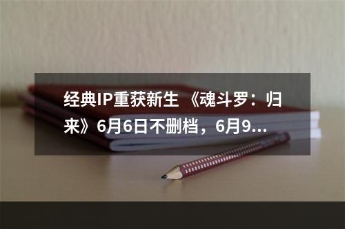 经典IP重获新生 《魂斗罗：归来》6月6日不删档，6月9日不限号不删档