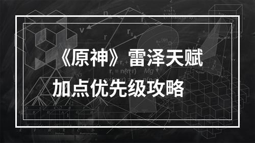 《原神》雷泽天赋加点优先级攻略