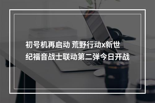 初号机再启动 荒野行动x新世纪福音战士联动第二弹今日开战