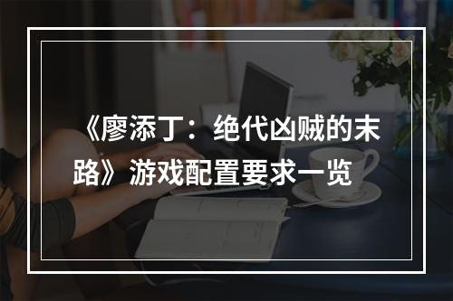 《廖添丁：绝代凶贼的末路》游戏配置要求一览