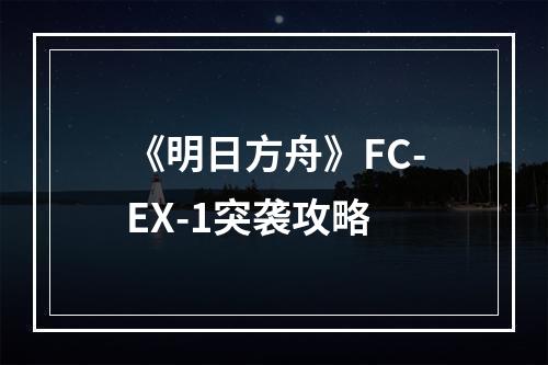 《明日方舟》FC-EX-1突袭攻略