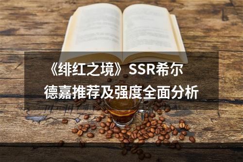 《绯红之境》SSR希尔德嘉推荐及强度全面分析