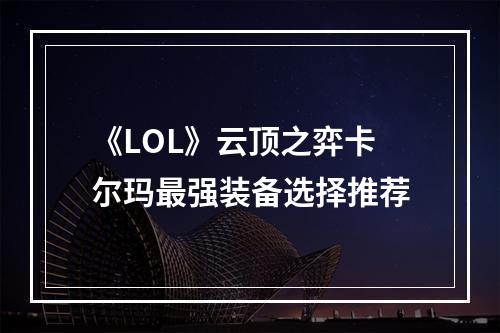 《LOL》云顶之弈卡尔玛最强装备选择推荐