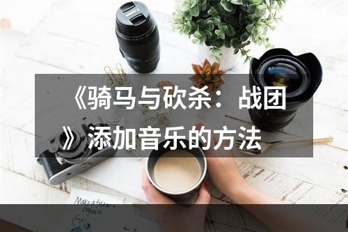 《骑马与砍杀：战团》添加音乐的方法