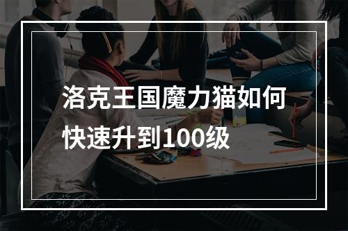 洛克王国魔力猫如何快速升到100级