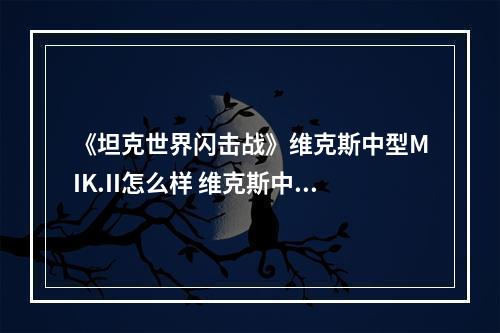 《坦克世界闪击战》维克斯中型MIK.II怎么样 维克斯中型MIK.II坦克图鉴