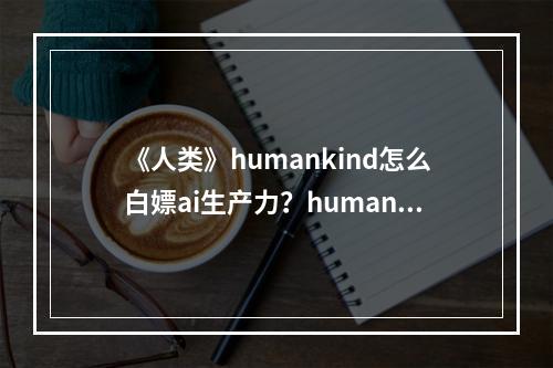 《人类》humankind怎么白嫖ai生产力？humankind白嫖ai生产力方法介绍