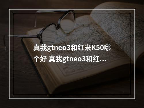 真我gtneo3和红米K50哪个好 真我gtneo3和红米K50区别介绍