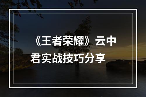 《王者荣耀》云中君实战技巧分享