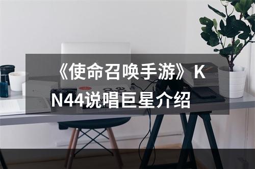 《使命召唤手游》KN44说唱巨星介绍