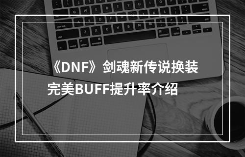 《DNF》剑魂新传说换装完美BUFF提升率介绍