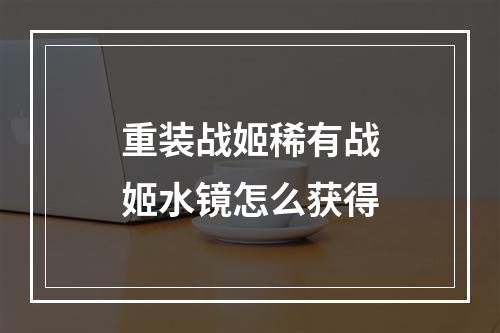 重装战姬稀有战姬水镜怎么获得