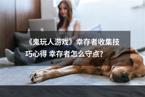 《鬼玩人游戏》幸存者收集技巧心得 幸存者怎么守点？