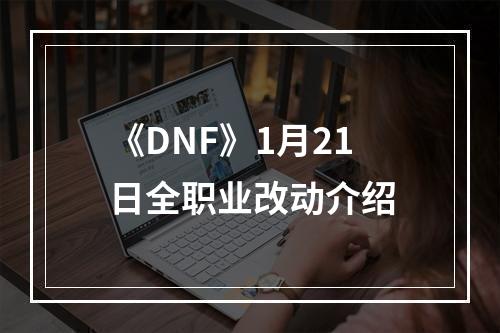 《DNF》1月21日全职业改动介绍