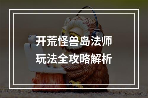 开荒怪兽岛法师玩法全攻略解析