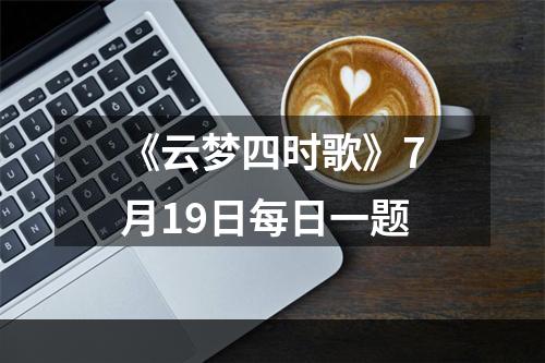 《云梦四时歌》7月19日每日一题