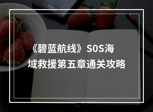 《碧蓝航线》S0S海域救援第五章通关攻略