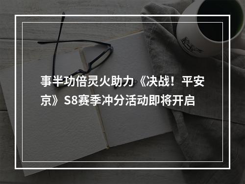 事半功倍灵火助力《决战！平安京》S8赛季冲分活动即将开启