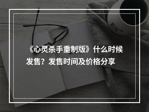 《心灵杀手重制版》什么时候发售？发售时间及价格分享