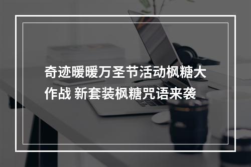 奇迹暖暖万圣节活动枫糖大作战 新套装枫糖咒语来袭