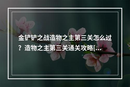 金铲铲之战造物之主第三关怎么过？造物之主第三关通关攻略[多图]