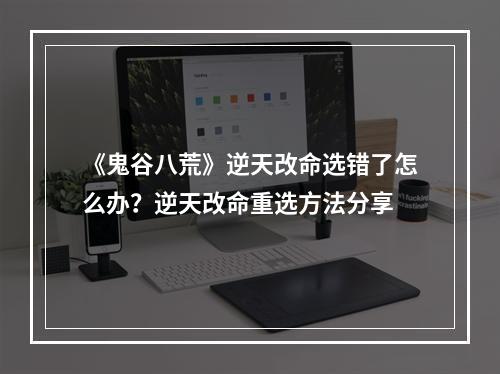 《鬼谷八荒》逆天改命选错了怎么办？逆天改命重选方法分享