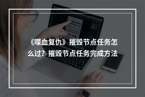 《喋血复仇》摧毁节点任务怎么过？摧毁节点任务完成方法