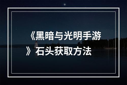 《黑暗与光明手游》石头获取方法