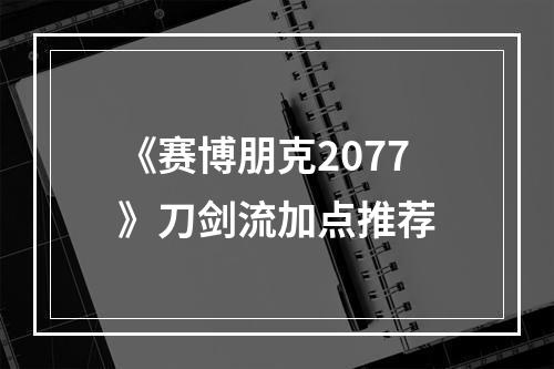 《赛博朋克2077》刀剑流加点推荐