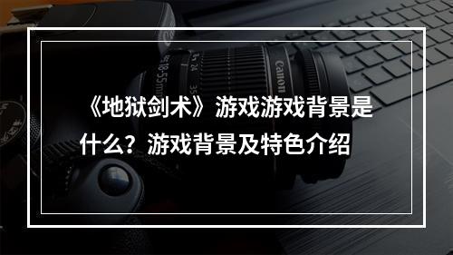 《地狱剑术》游戏游戏背景是什么？游戏背景及特色介绍