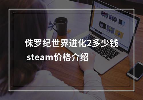 侏罗纪世界进化2多少钱 steam价格介绍