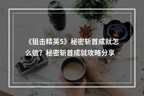 《狙击精英5》秘密斩首成就怎么做？秘密斩首成就攻略分享