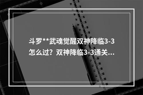 斗罗**武魂觉醒双神降临3-3怎么过？双神降临3-3通关攻略[多图]