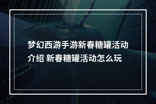 梦幻西游手游新春糖罐活动介绍 新春糖罐活动怎么玩