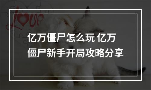 亿万僵尸怎么玩 亿万僵尸新手开局攻略分享