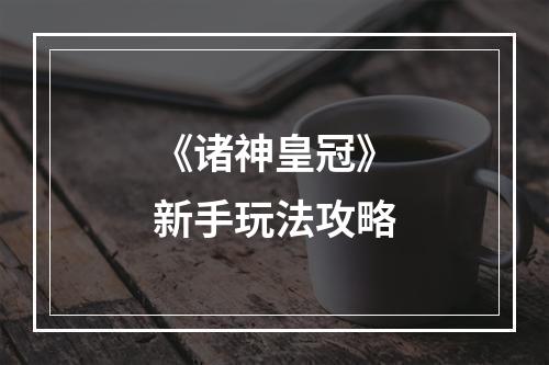 《诸神皇冠》新手玩法攻略