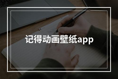 记得动画壁纸app