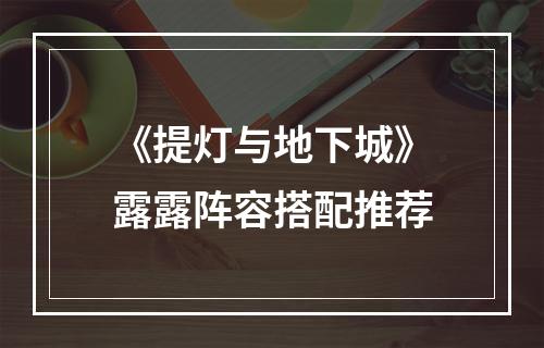 《提灯与地下城》露露阵容搭配推荐